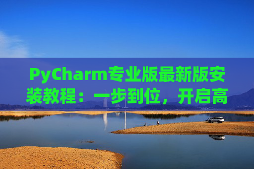 PyCharm专业版最新版安装教程：一步到位，开启高效Python开发之旅