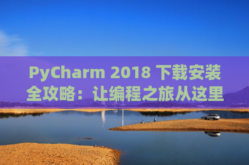 PyCharm 2018 下载安装全攻略：让编程之旅从这里开始